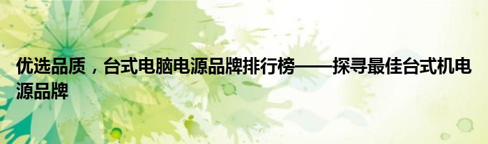 优选品质，台式电脑电源品牌排行榜——探寻最佳台式机电源品牌