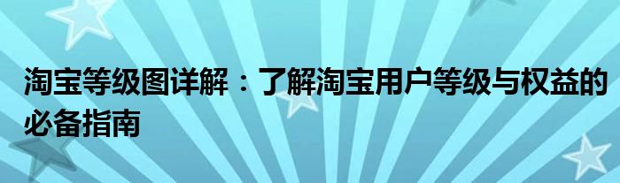 淘宝等级图详解：了解淘宝用户等级与权益的必备指南