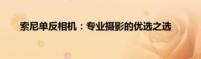 索尼单反相机：专业摄影的优选之选