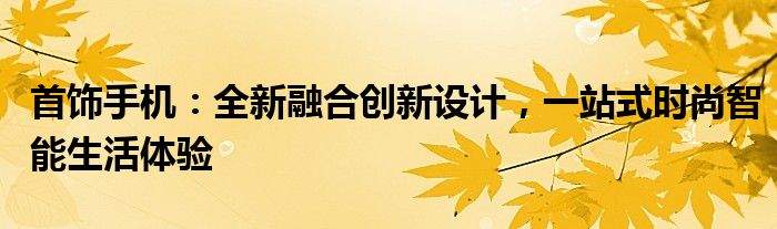 首饰手机：全新融合创新设计，一站式时尚智能生活体验