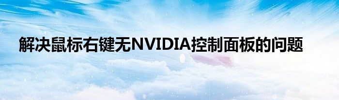 解决鼠标右键无NVIDIA控制面板的问题
