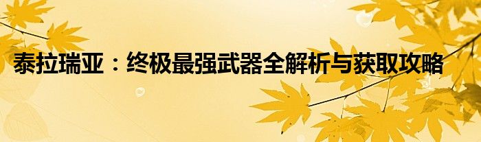 泰拉瑞亚：终极最强武器全解析与获取攻略
