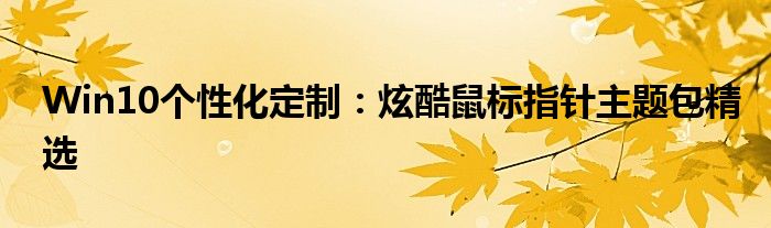 Win10个性化定制：炫酷鼠标指针主题包精选
