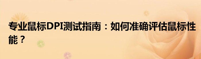 专业鼠标DPI测试指南：如何准确评估鼠标性能？