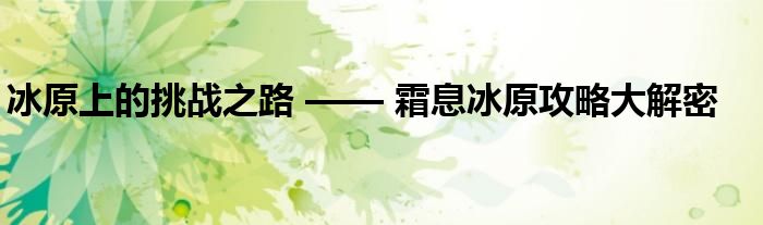 冰原上的挑战之路 —— 霜息冰原攻略大解密