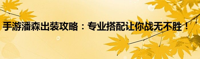手游潘森出装攻略：专业搭配让你战无不胜！