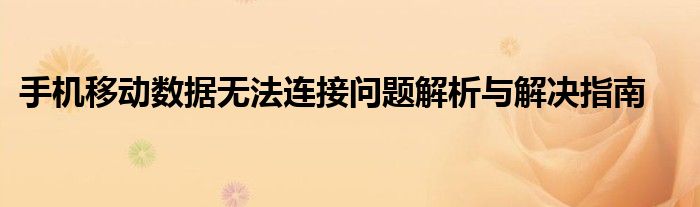 手机移动数据无法连接问题解析与解决指南