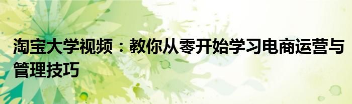 淘宝大学视频：教你从零开始学习电商运营与管理技巧