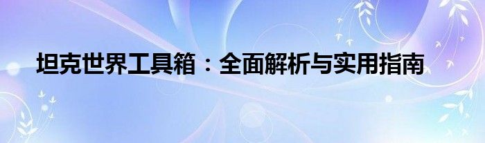 坦克世界工具箱：全面解析与实用指南
