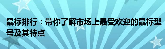 鼠标排行：带你了解市场上最受欢迎的鼠标型号及其特点