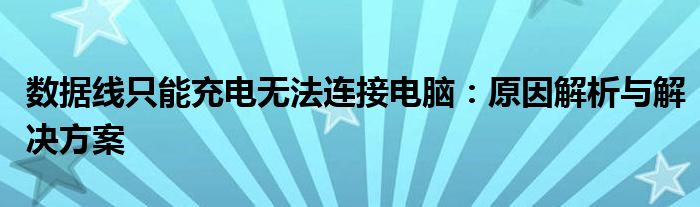 数据线只能充电无法连接电脑：原因解析与解决方案