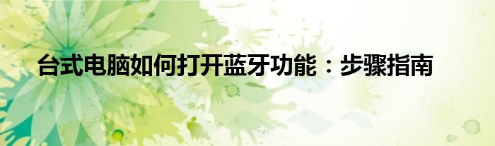 台式电脑如何打开蓝牙功能：步骤指南