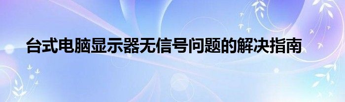 台式电脑显示器无信号问题的解决指南