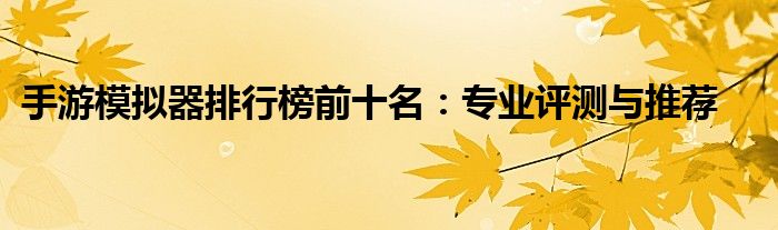 手游模拟器排行榜前十名：专业评测与推荐