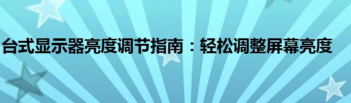 台式显示器亮度调节指南：轻松调整屏幕亮度