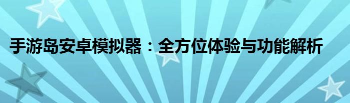 手游岛安卓模拟器：全方位体验与功能解析