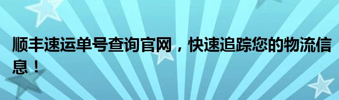 顺丰速运单号查询官网，快速追踪您的物流信息！