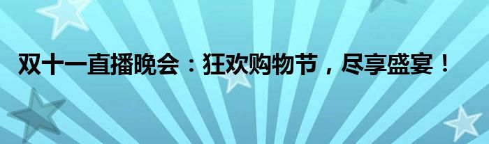 双十一直播晚会：狂欢购物节，尽享盛宴！
