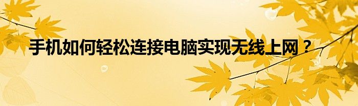 手机如何轻松连接电脑实现无线上网？