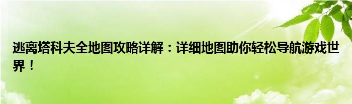 逃离塔科夫全地图攻略详解：详细地图助你轻松导航游戏世界！