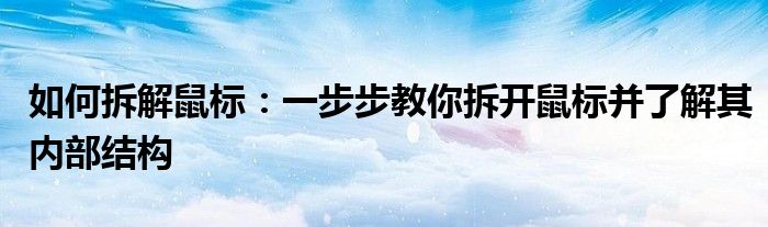 如何拆解鼠标：一步步教你拆开鼠标并了解其内部结构