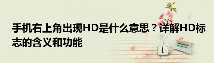 手机右上角出现HD是什么意思？详解HD标志的含义和功能