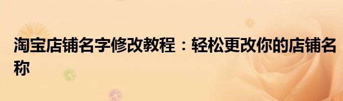 淘宝店铺名字修改教程：轻松更改你的店铺名称