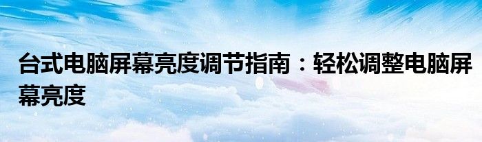 台式电脑屏幕亮度调节指南：轻松调整电脑屏幕亮度