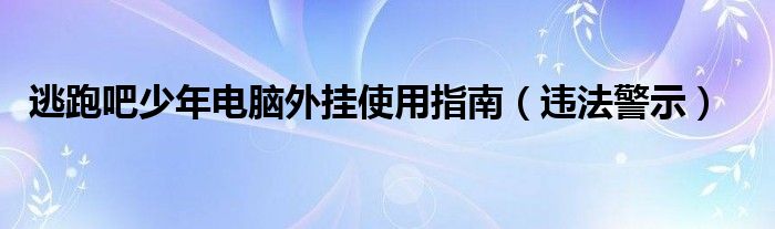 逃跑吧少年电脑外挂使用指南（违法警示）