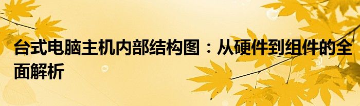 台式电脑主机内部结构图：从硬件到组件的全面解析