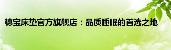 穗宝床垫官方旗舰店：品质睡眠的首选之地