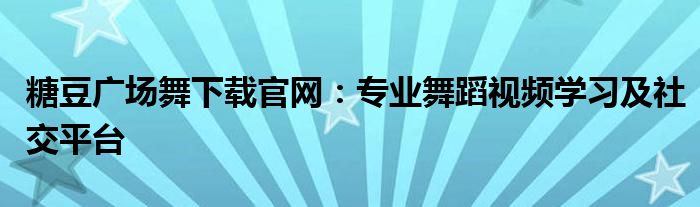 糖豆广场舞下载官网：专业舞蹈视频学习及社交平台