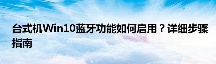 台式机Win10蓝牙功能如何启用？详细步骤指南