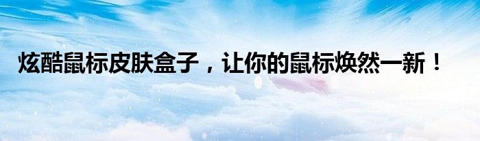 炫酷鼠标皮肤盒子，让你的鼠标焕然一新！