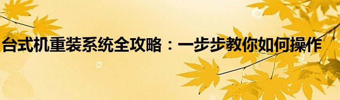 台式机重装系统全攻略：一步步教你如何操作