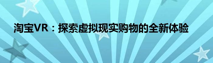 淘宝VR：探索虚拟现实购物的全新体验