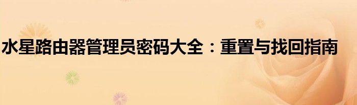 水星路由器管理员密码大全：重置与找回指南