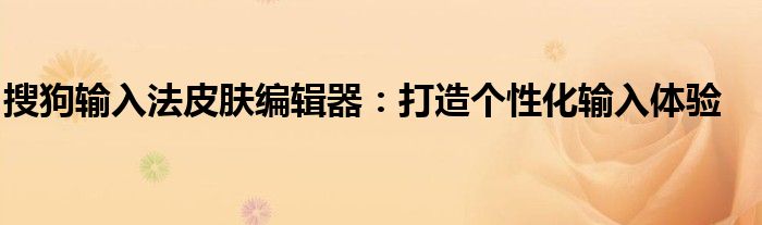 搜狗输入法皮肤编辑器：打造个性化输入体验