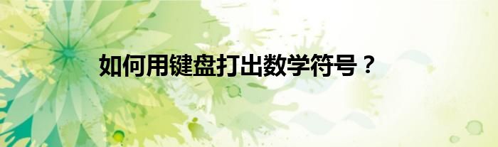 如何用键盘打出数学符号？