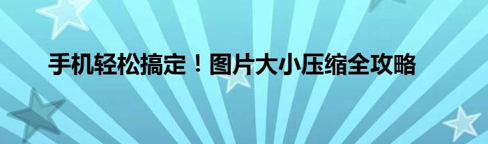 手机轻松搞定！图片大小压缩全攻略