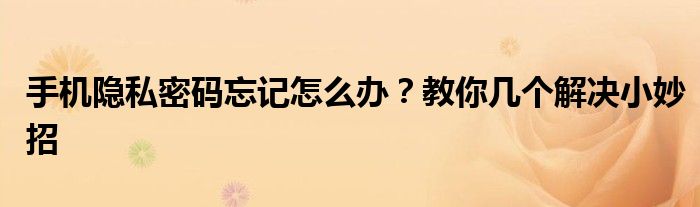 手机隐私密码忘记怎么办？教你几个解决小妙招