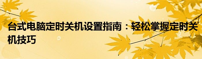 台式电脑定时关机设置指南：轻松掌握定时关机技巧