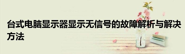 台式电脑显示器显示无信号的故障解析与解决方法