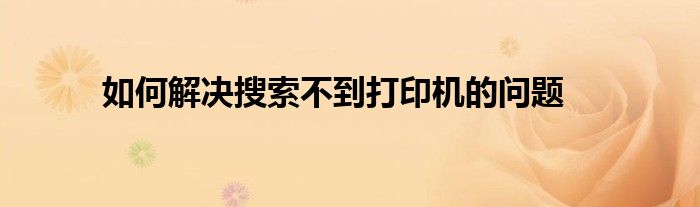 如何解决搜索不到打印机的问题