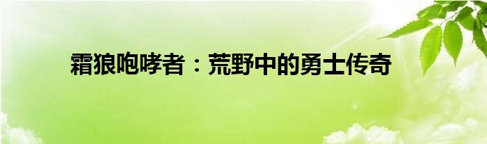 霜狼咆哮者：荒野中的勇士传奇