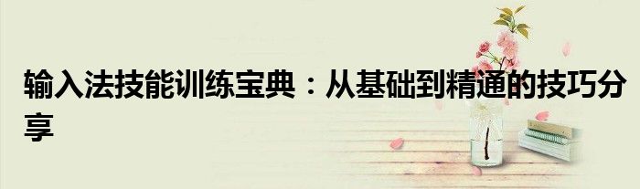输入法技能训练宝典：从基础到精通的技巧分享