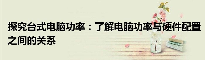 探究台式电脑功率：了解电脑功率与硬件配置之间的关系