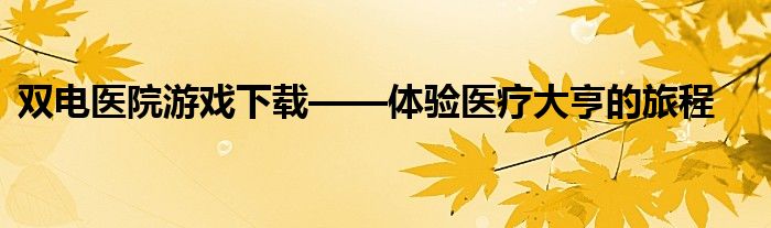 双电医院游戏下载——体验医疗大亨的旅程