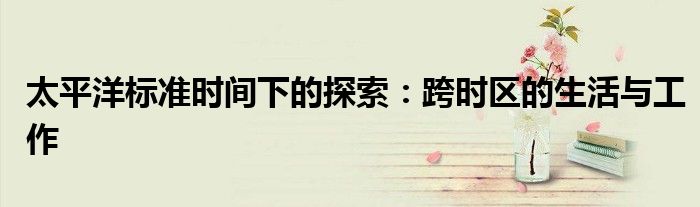 太平洋标准时间下的探索：跨时区的生活与工作