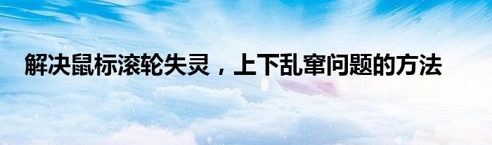 解决鼠标滚轮失灵，上下乱窜问题的方法